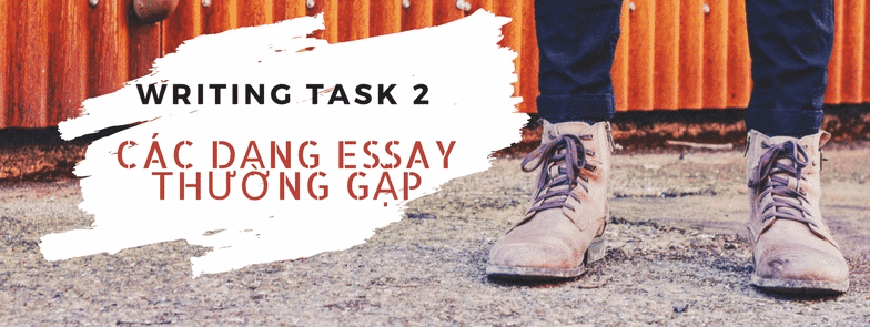 5 DẠNG ĐỀ PHỔ BIẾN CỦA IELTS WRITING TASK 2 HIỆN NAY