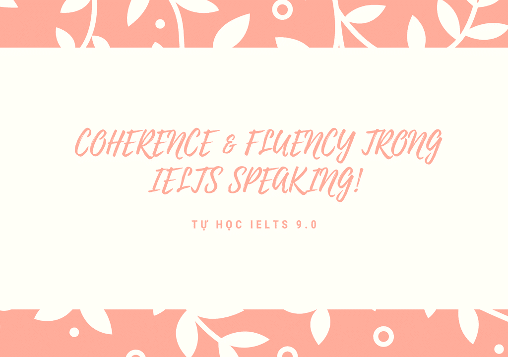 IELTS Speaking: để đạt điểm cao kĩ năng coherence và fluency 1 ielts speaking