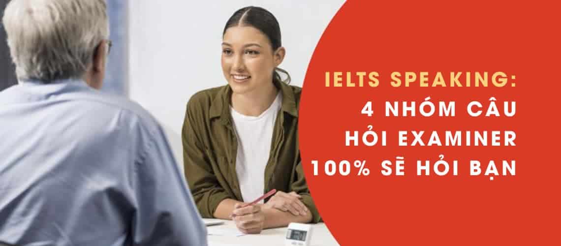 4 nhóm câu hỏi examiner 100% sẽ hỏi bạn trong ielts speaking