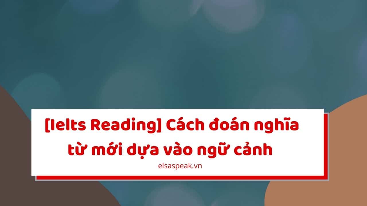 [Ielts Reading] Cách đoán nghĩa từ mới dựa vào ngữ cảnh